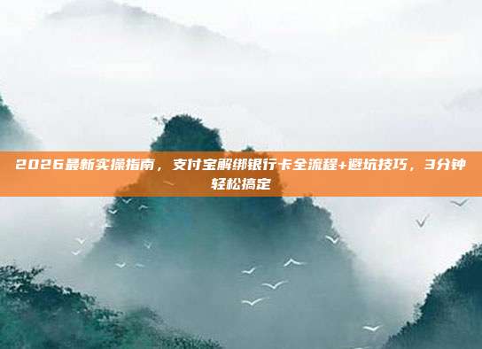 2026最新实操指南,支付宝解绑银行卡全流程+避坑技巧,3分钟轻松搞定