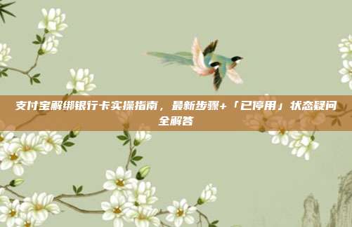 支付宝解绑银行卡实操指南,最新步骤+「已停用」状态疑问全解答