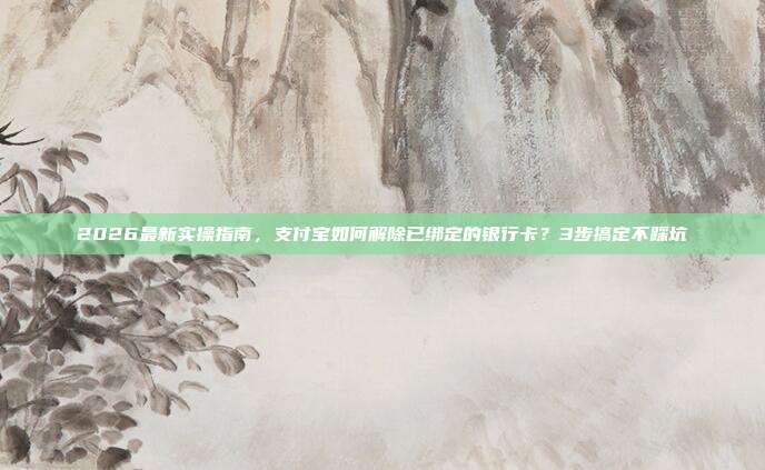 2026最新实操指南，支付宝如何解除已绑定的银行卡？3步搞定不踩坑