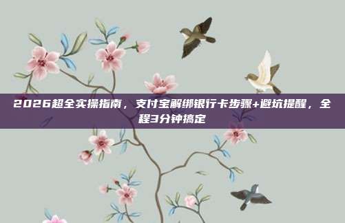 2026超全实操指南,支付宝解绑银行卡步骤+避坑提醒,全程3分钟搞定