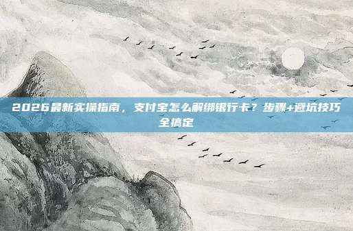 2026最新实操指南，支付宝怎么解绑银行卡？步骤+避坑技巧全搞定
