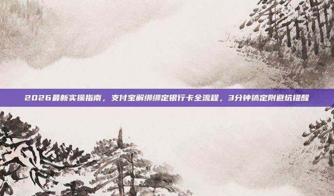 2026最新实操指南,支付宝解绑绑定银行卡全流程,3分钟搞定附避坑提醒