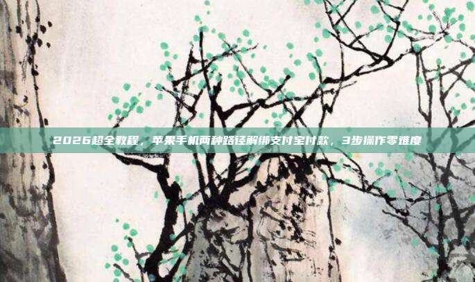 2026超全教程，苹果手机两种路径解绑支付宝付款，3步操作零难度