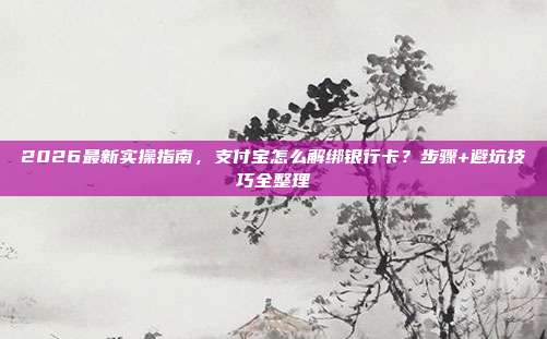 2026最新实操指南,支付宝怎么解绑银行卡?步骤+避坑技巧全整理
