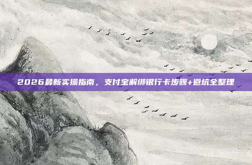 2026最新实操指南，支付宝解绑银行卡步骤+避坑全整理