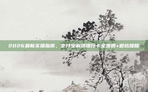 2026最新实操指南，支付宝解绑银行卡全步骤+避坑提醒