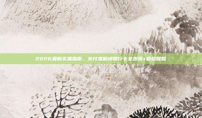 2026最新实操指南,支付宝解绑银行卡全步骤+避坑提醒