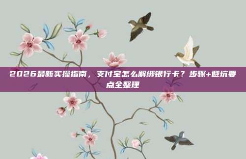 2026最新实操指南,支付宝怎么解绑银行卡?步骤+避坑要点全整理
