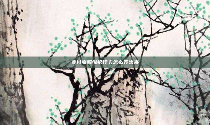 支付宝解绑银行卡怎么弄出来
