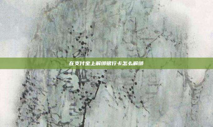 在支付宝上解绑银行卡怎么解绑