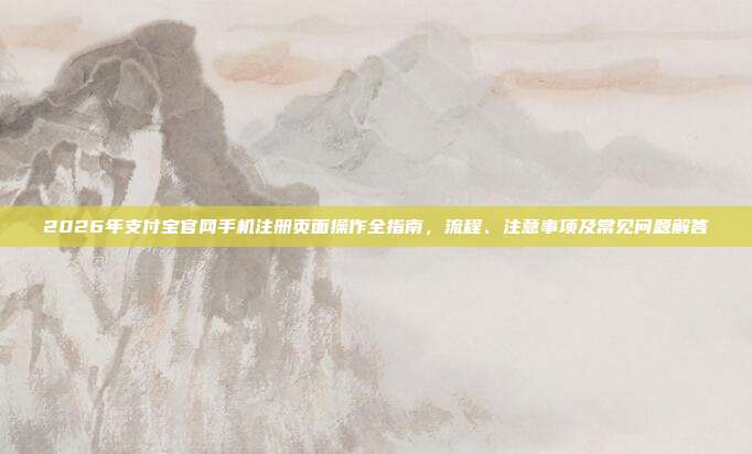 2026年支付宝官网手机注册页面操作全指南,流程、注意事项及常见问题解答