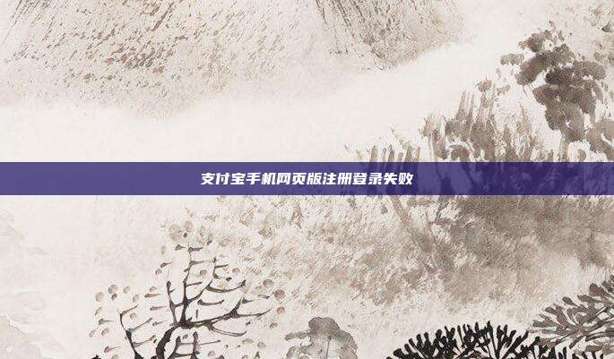 支付宝手机网页版注册登录失败