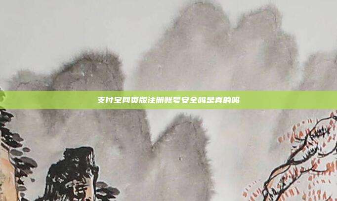 支付宝网页版注册账号安全吗是真的吗