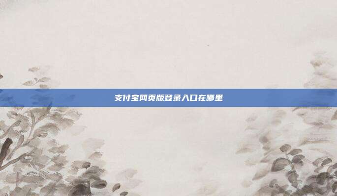 支付宝网页版登录入口在哪里