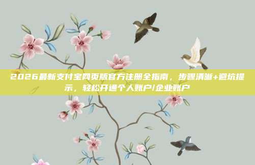 2026最新支付宝网页版官方注册全指南,步骤清晰+避坑提示,轻松开通个人账户/企业账户