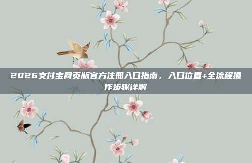 2026支付宝网页版官方注册入口指南,入口位置+全流程操作步骤详解