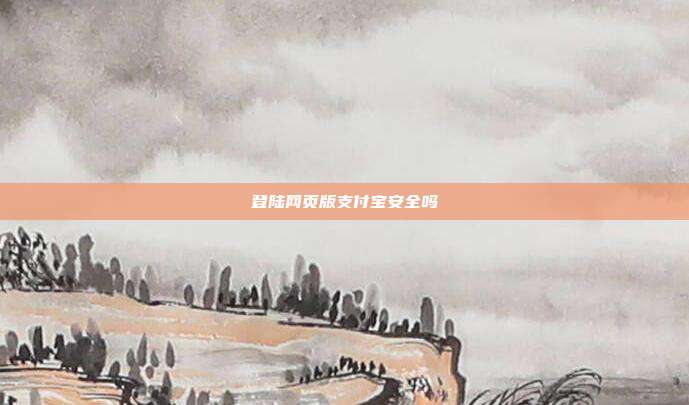 登陆网页版支付宝安全吗