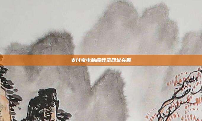 支付宝电脑端登录网址在哪