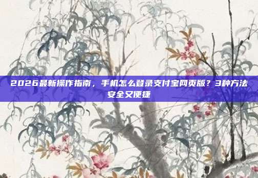 2026最新操作指南,手机怎么登录支付宝网页版?3种方法安全又便捷