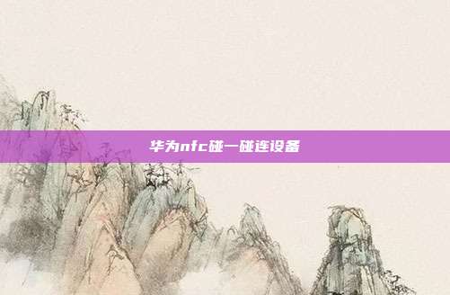 华为nfc碰一碰连设备