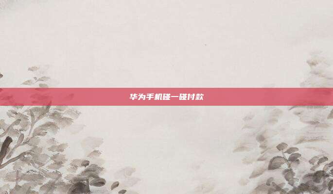 华为手机碰一碰付款