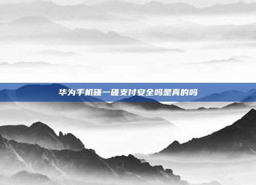 华为手机碰一碰支付安全吗是真的吗