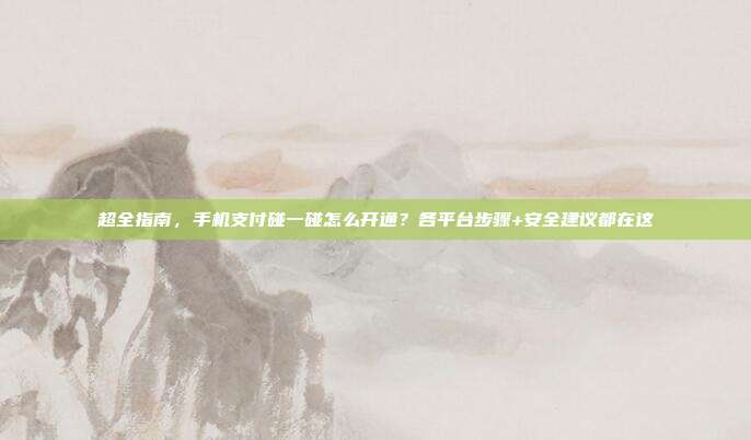 超全指南，手机支付碰一碰怎么开通？各平台步骤+安全建议都在这