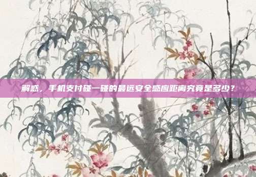 解惑，手机支付碰一碰的最远安全感应距离究竟是多少？