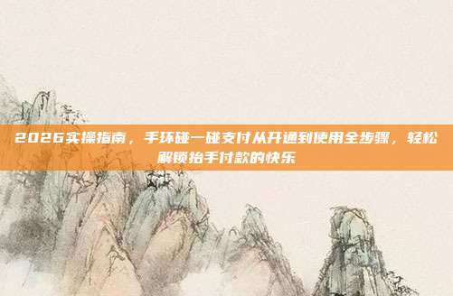 2026实操指南，手环碰一碰支付从开通到使用全步骤，轻松解锁抬手付款的快乐