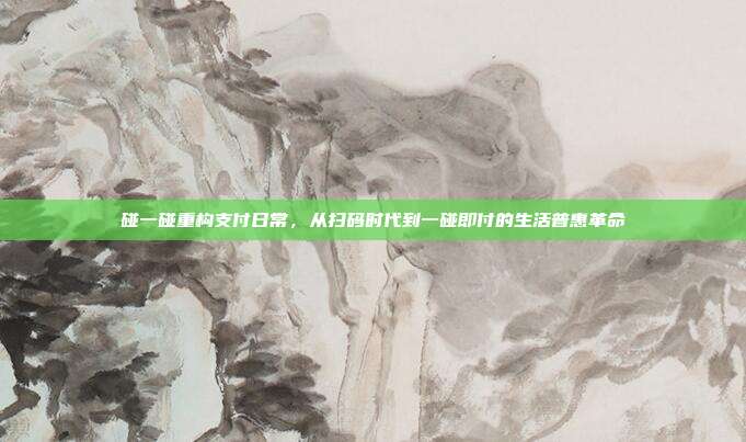 碰一碰重构支付日常，从扫码时代到一碰即付的生活普惠革命