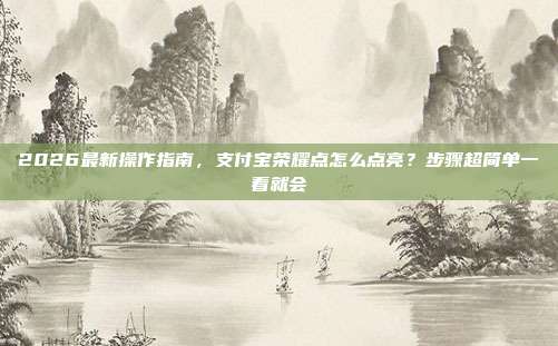 2026最新操作指南，支付宝荣耀点怎么点亮？步骤超简单一看就会