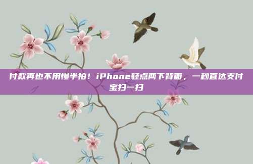 付款再也不用慢半拍！iPhone轻点两下背面，一秒直达支付宝扫一扫