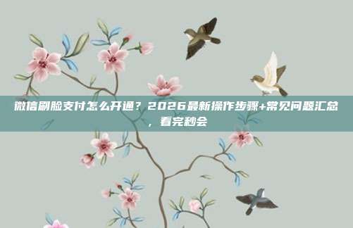 微信刷脸支付怎么开通?2026最新操作步骤+常见问题汇总,看完秒会