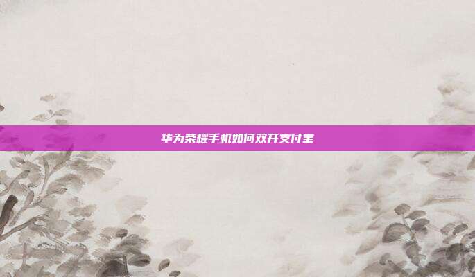华为荣耀手机如何双开支付宝
