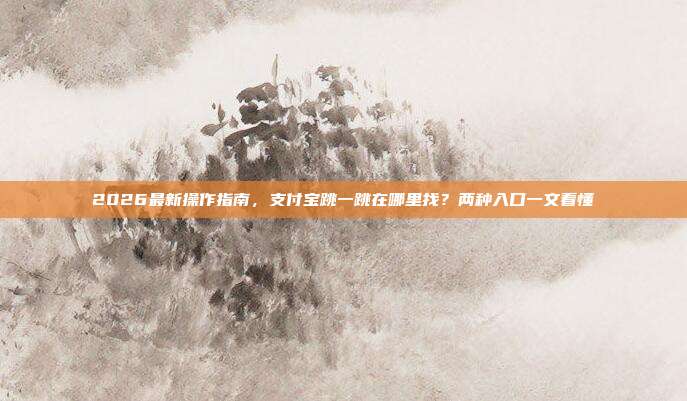 2026最新操作指南,支付宝跳一跳在哪里找?两种入口一文看懂