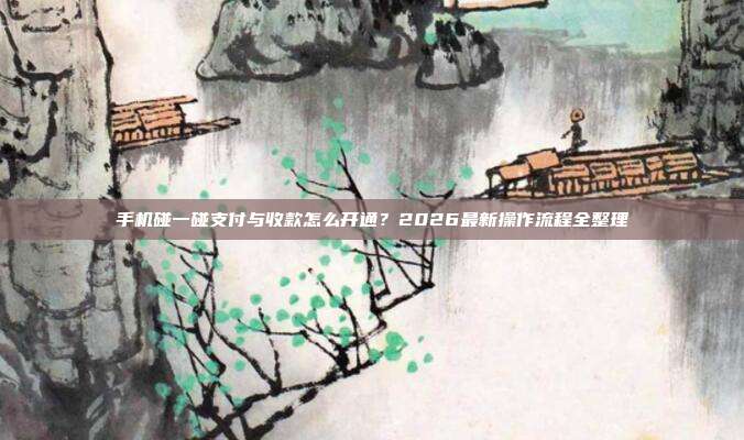 手机碰一碰支付与收款怎么开通?2026最新操作流程全整理