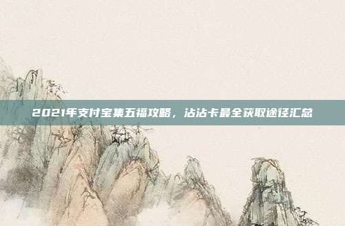 2021年支付宝集五福攻略,沾沾卡最全获取途径汇总