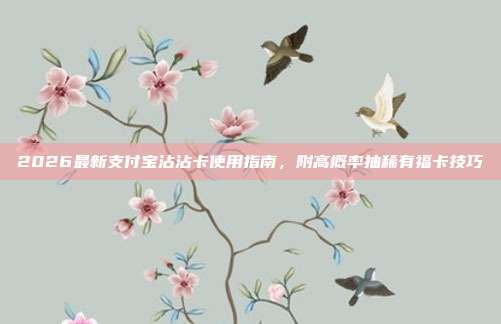 2026最新支付宝沾沾卡使用指南，附高概率抽稀有福卡技巧