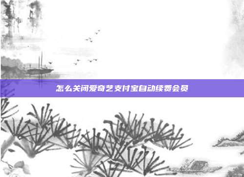怎么关闭爱奇艺支付宝自动续费会员