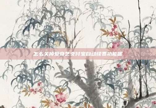 怎么关掉爱奇艺支付宝自动续费功能呢