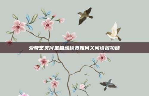 爱奇艺支付宝自动续费如何关闭设置功能