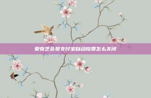 爱奇艺会员支付宝自动扣费怎么关闭