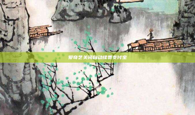 爱奇艺关闭自动续费支付宝