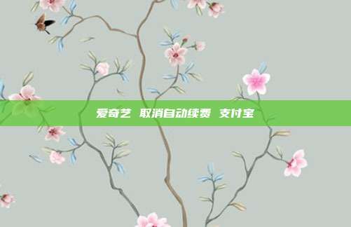 爱奇艺 取消自动续费 支付宝