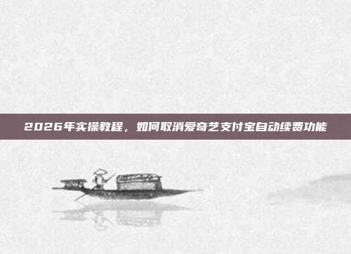 2026年实操教程，如何取消爱奇艺支付宝自动续费功能