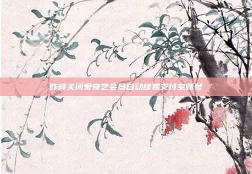 咋样关闭爱奇艺会员自动续费支付宝账号