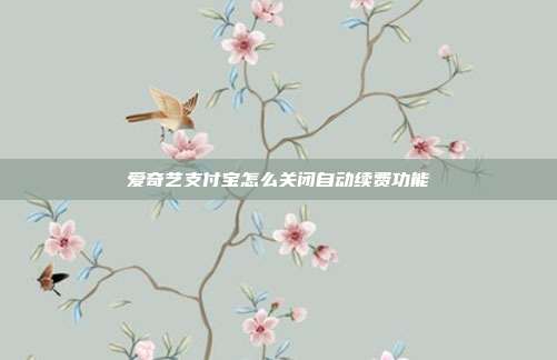 爱奇艺支付宝怎么关闭自动续费功能