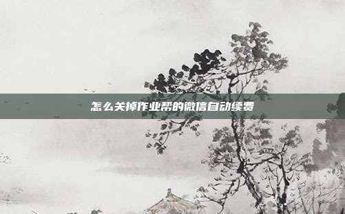 怎么关掉作业帮的微信自动续费