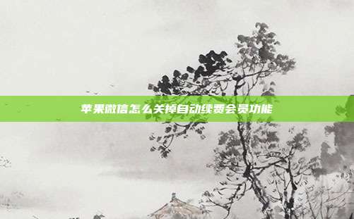 苹果微信怎么关掉自动续费会员功能