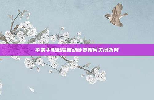 苹果手机微信自动续费如何关闭服务